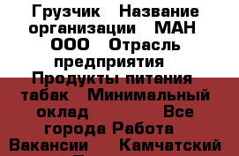 Грузчик › Название организации ­ МАН, ООО › Отрасль предприятия ­ Продукты питания, табак › Минимальный оклад ­ 20 500 - Все города Работа » Вакансии   . Камчатский край,Петропавловск-Камчатский г.